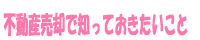 不動産売却で知っておきたいこと